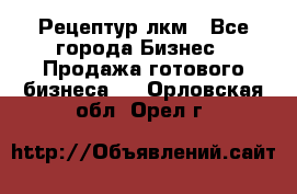 Рецептур лкм - Все города Бизнес » Продажа готового бизнеса   . Орловская обл.,Орел г.